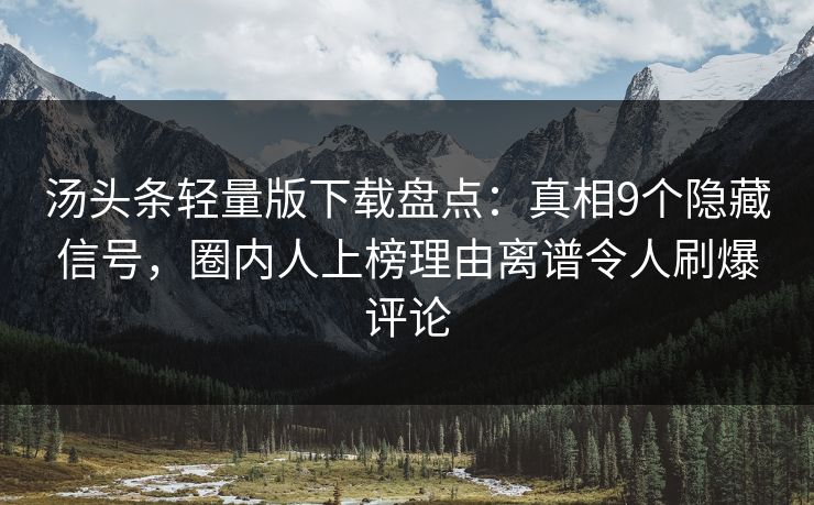 汤头条轻量版下载盘点：真相9个隐藏信号，圈内人上榜理由离谱令人刷爆评论